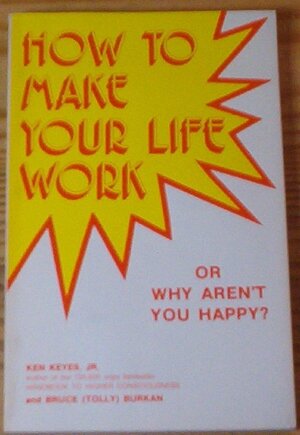 How to Make Your Life Work or Why Aren't You Happy? by Ken Keyes Jr.