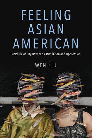 Feeling Asian American: Racial Flexibility Between Assimilation and Oppression by Wen Liu