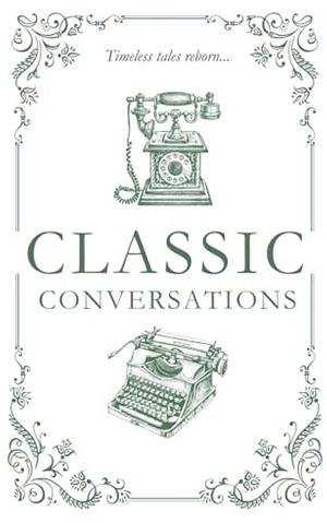 Classic Conversations Anthology: Short Stories Inspired by Great Literary Tales by Felicity Devoria, Kaitlyn L. Hill, Kassandra Jackson, Sabrina Ulicki, Keri Harley, S. Victoria Nakamun, Shanni Pinkerton, Cathrine Swift, Cortney Murchie, H. M. Darling, Jesica Bavcar, L. E. Tonn, Angelika Miria, Julia Jackson, Allie Sarah, Maddi Neuenswander, Paula Phillips, E. A. M. Trofimenkoff, Lindsey Tonner Evans