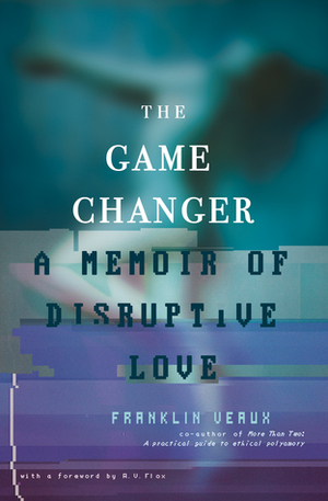 The Game Changer: A Memoir of Disruptive Love by Franklin Veaux