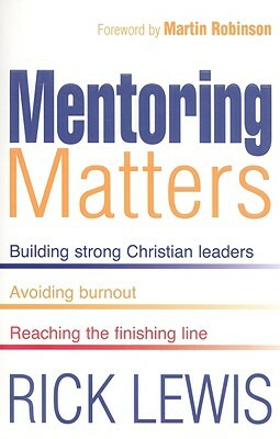 Mentoring Matters: Building Strong Christian Leaders, Avoiding Burnout, Reaching the Finishing Line by Rick Lewis