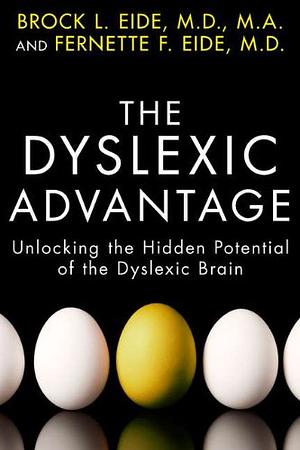 The Dyslexic Advantage: Unlocking the Hidden Potential of the Dyslexic Brain by Brock L. Eide