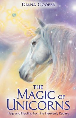 The Magic of Unicorns: Help and Healing from the Heavenly Realms by Diana Cooper