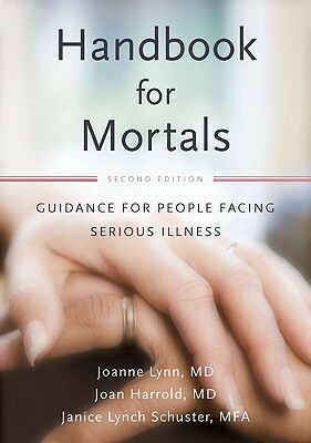 Handbook for Mortals: Guidance for People Facing Serious Illness by Janice Lynch Schuster, Joan Harrold, Joanne Lynn