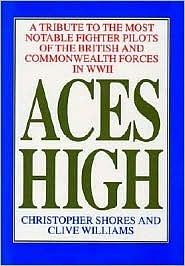 Aces High: A Tribute to the Most Notable Fighter Pilots of the British and Commonwealth Forces of WWII, Volume One by Christopher Shores, Clive Williams