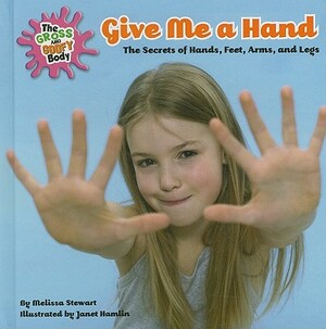 Give Me a Hand: The Secrets of Hands, Feet, Arms, and Legs by Melissa Stewart