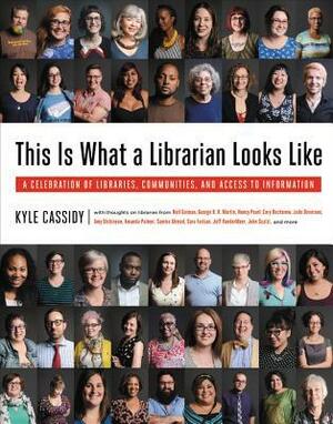 This Is What a Librarian Looks Like: A Celebration of Libraries, Communities, and Access to Information by Emily St. John Mandel, Ronald Rice, Kyle Cassidy, Richard Russo