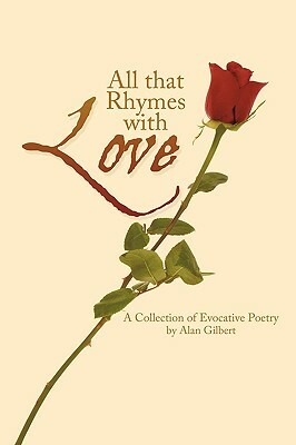 All That Rhymes with Love: A Collection of Evocative Poetry by Alan Gilbert, Gilbert Alan Gilbert