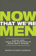 Now That We're Men: A Play and True Life Accounts of Boys, Sex, & Power by Cooper Lee Bombardier, Katie Cappiello