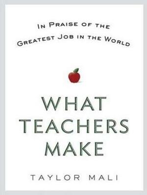 What Teachers Make: In Praise of the Greatest Job in the World by Adam Verner, Taylor Mali