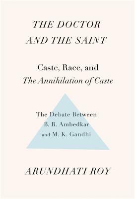 The Doctor and the Saint: Caste, Race, and Annihilation of Caste, the Debate Between B.R. Ambedkar and M.K. Gandhi by Arundhati Roy