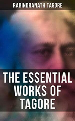 The Essential Works of Tagore: Including the Autobiography & Collected Letters by Rabindranath Tagore