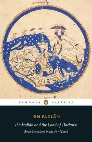Ibn Fadlan and the Land of Darkness: Arab Travellers in the Far North by Ahmad ibn Fadlān