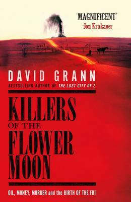 Killers of the Flower Moon: Oil, Money, Murder and the Birth of the FBI by David Grann