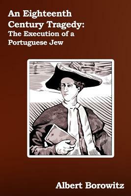 An Eighteenth Century Tragedy: The Execution of a Portuguese Jew by Albert Borowitz