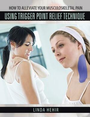 How to Alleviate Your Musculoskeletal Pain Using Trigger Point Relief Technique by Linda Hehir