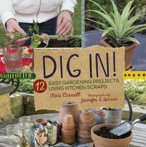 Dig In!: 12 Easy Gardening Projects Using Kitchen Scraps by Kari A. Cornell