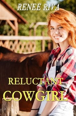 The Reluctant Cowgirl: A Romantic Comedy by Renee Riva