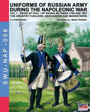 Uniforms of Russian army during the Napoleonic war vol.1: The Infantry Fusiliers, Grenadiers and Musketeers by A. V. Viskovatov