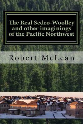 The Real Sedro-Woolley and other imaginings of the Pacific Northwest by Robert McLean
