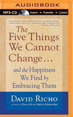 The Five Things We Cannot Change: And the Happiness We Find by Embracing Them by David Richo