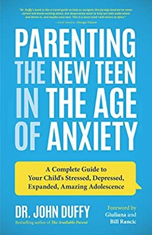 Parenting the New Teen in the Age of Anxiety: A Complete Guide to Your Child's Stressed, Depressed, Expanded, Amazing Adolescence by John Duffy