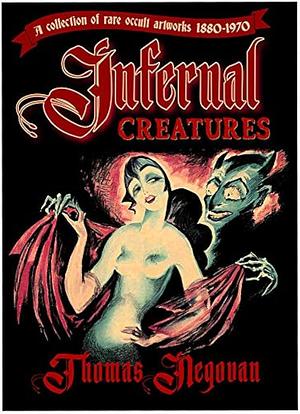 Infernal Creatures: A Collection of Rare Occult Artworks 1880-1970 by Thomas Negovan