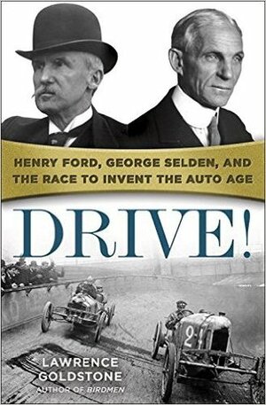 Drive!: Henry Ford, George Selden, and the Race to Invent the Auto Age by Lawrence Goldstone