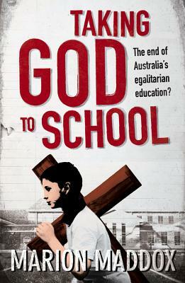 Taking God to School: The End of Australia's Egalitarian Education? by Marion Maddox