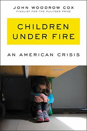 Children Under Fire: An American Crisis by John Woodrow Cox