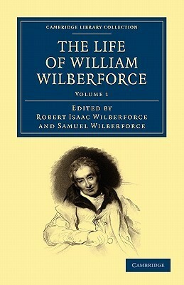 The Life of William Wilberforce, Volume 1 by Samuel Wilberforce, William Wilberforce, Robert Isaac Wilberforce