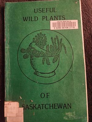 Useful Wild Plants of Saskatchewan  by Kahlee Keane