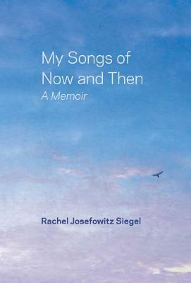 My Songs of Now and Then: A Memoir by Rachel Josefowitz Siegel