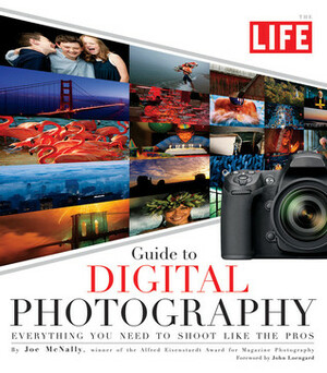 The Life Guide to Digital Photography: Everything You Need to Shoot Like the Pros by Joe McNally, LIFE Magazine