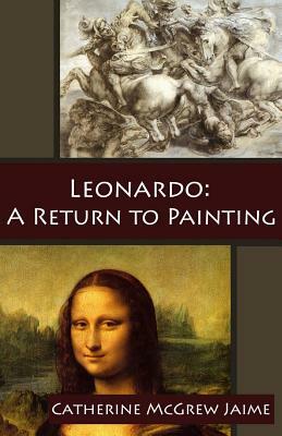 Leonardo: A Return to Painting by Catherine McGrew Jaime