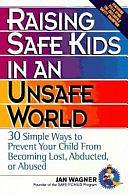 Raising Safe Kids in an Unsafe World: 30 Simple Ways to Prevent Your Child from Being Lost, Abducted, Or Abused by Jan Wagner