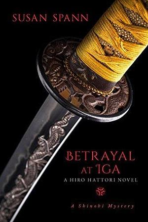 Betrayal at Iga: A Hiro Hattori Novel by Susan Spann, Susan Spann