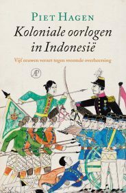 Koloniale oorlogen in Indonesië: Vijf eeuwen verzet tegen vreemde overheersing by Piet Hagen