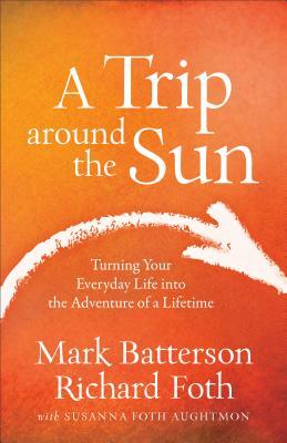 A Trip Around the Sun: Turning Your Everyday Life Into the Adventure of a Lifetime by Susanna Foth Aughtmon, Richard Foth, Mark Batterson