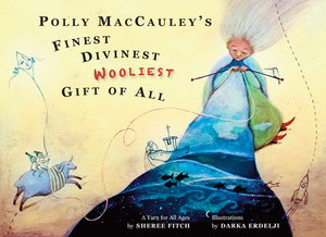 Polly Maccauley's Finest, Divinest, Wooliest Gift of All: A Yarn for All Ages by Sheree Fitch