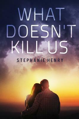 What Doesn't Kill Us by Stephanie Henry