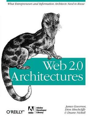 Web 2.0 Architectures: What Entrepreneurs and Information Architects Need to Know by Duane Nickull, James Governor, Dion Hinchcilffe