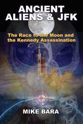 Ancient Aliens & JFK: The Race to the Moon and the Kennedy Assassination by Mike Bara