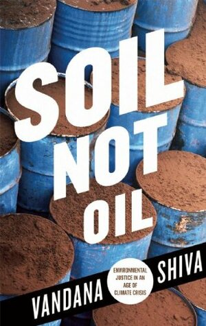 Soil Not Oil: Environmental Justice in an Age of Climate Crisis by Vandana Shiva