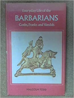 Everyday Life Of The Barbarians: Goths, Franks And Vandals by Malcolm Todd