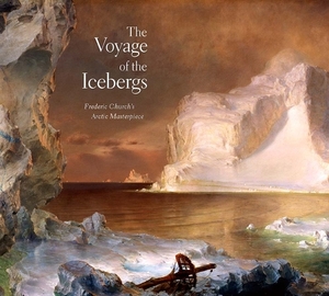 The Voyage of the Icebergs: Frederic Church's Arctic Masterpiece by Eleanor Jones Harvey