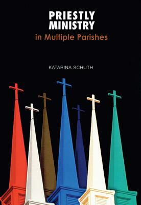 Priestly Ministry in Multiple Parishes by Katarina Schuth