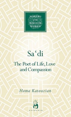Sa'di: The Poet of Life, Love and Compassion  by Homa Katouzian