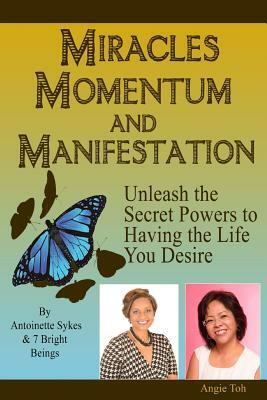 Miracles Momentum & Manifestation: Unleash the Secret Powers to Having the Life: I M Possible by Antoinette Sykes, Angie Toh