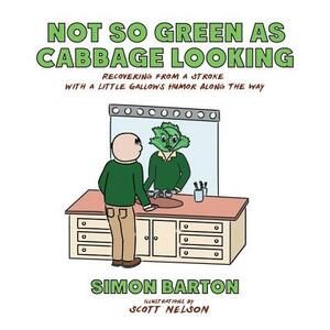 Not So Green as Cabbage Looking: Recovering from a Stroke with a Little Gallows Humor Along the Way by Simon Barton